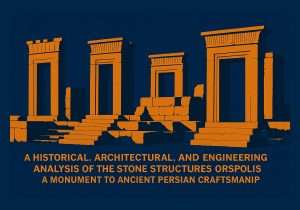 A Historical, Architectural, and Engineering Analysis of the Stone Structures of Persepolis: A Monument to Ancient Persian Craftsmanship